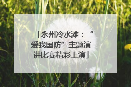 永州冷水滩：“爱我国防”主题演讲比赛精彩上演