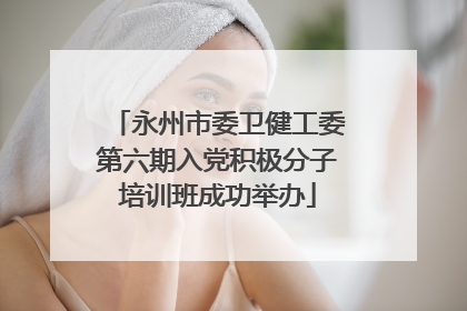 永州市委卫健工委第六期入党积极分子培训班成功举办