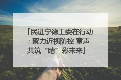 民进宁德工委在行动：聚力近视防控 童声共筑“睛”彩未来