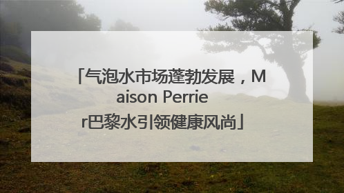 气泡水市场蓬勃发展，Maison Perrier巴黎水引领健康风尚