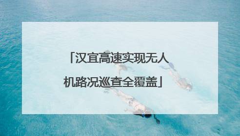 汉宜高速实现无人机路况巡查全覆盖