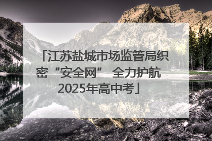江苏盐城市场监管局织密“安全网” 全力护航2025年高中考