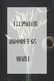 江西山茶油冲刺千亿赛道