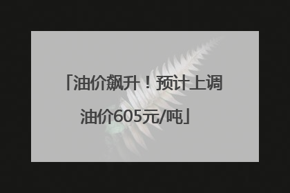 油价飙升！预计上调油价605元/吨