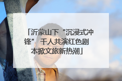 沂蒙山下“沉浸式冲锋” 千人共演红色剧本掀文旅新热潮