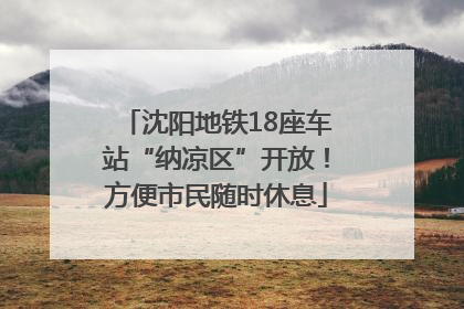 沈阳地铁18座车站“纳凉区”开放！方便市民随时休息