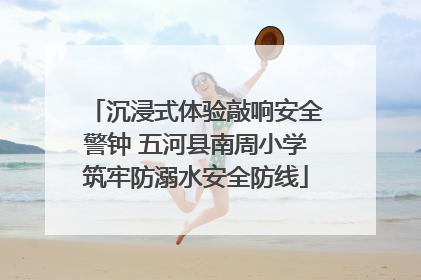 沉浸式体验敲响安全警钟 五河县南周小学筑牢防溺水安全防线