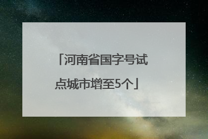 河南省国字号试点城市增至5个