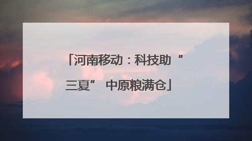 河南移动：科技助“三夏” 中原粮满仓
