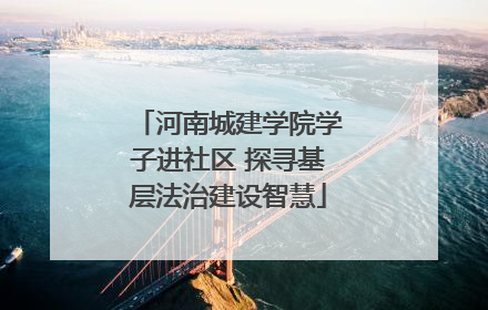 河南城建学院学子进社区 探寻基层法治建设智慧