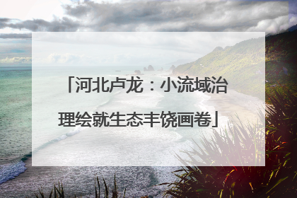 河北卢龙：小流域治理绘就生态丰饶画卷
