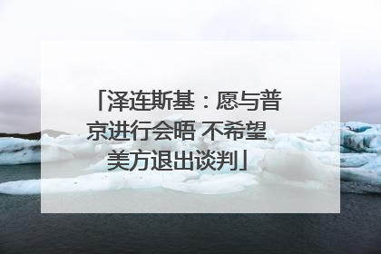 泽连斯基：愿与普京进行会晤 不希望美方退出谈判