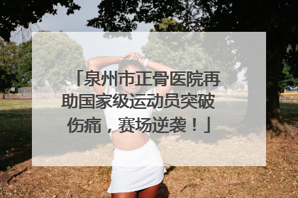 泉州市正骨医院再助国家级运动员突破伤痛，赛场逆袭！
