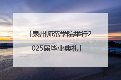 泉州师范学院举行2025届毕业典礼