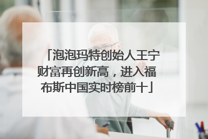 泡泡玛特创始人王宁财富再创新高，进入福布斯中国实时榜前十