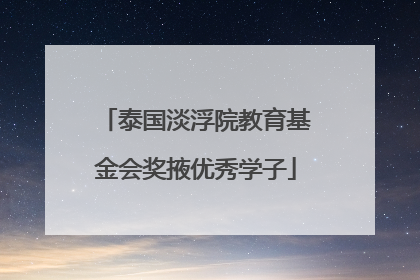 泰国淡浮院教育基金会奖掖优秀学子
