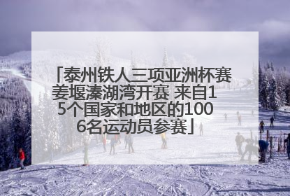 泰州铁人三项亚洲杯赛姜堰溱湖湾开赛 来自15个国家和地区的1006名运动员参赛