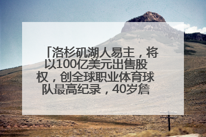 洛杉矶湖人易主，将以100亿美元出售股权，创全球职业体育球队最高纪录，40岁詹姆斯：还没打算退役