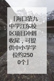 海口第九中学江东校区项目冲刺收尾，可提供中小学学位约2500个