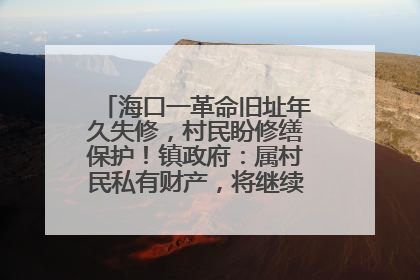 海口一革命旧址年久失修，村民盼修缮保护！镇政府：属村民私有财产，将继续争取修缮资金