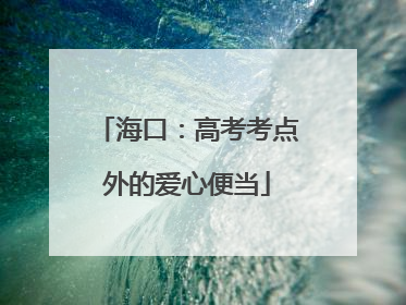 海口：高考考点外的爱心便当