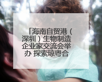 海南自贸港（深圳）生物制造企业家交流会举办 探索琼粤合作新路径