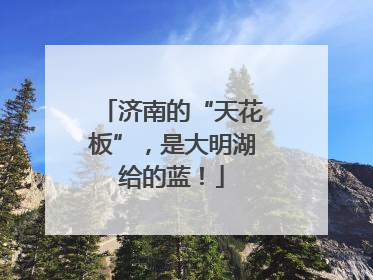 济南的“天花板”，是大明湖给的蓝！