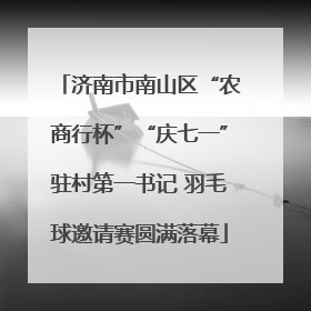 济南市南山区“农商行杯”“庆七一”驻村第一书记 羽毛球邀请赛圆满落幕