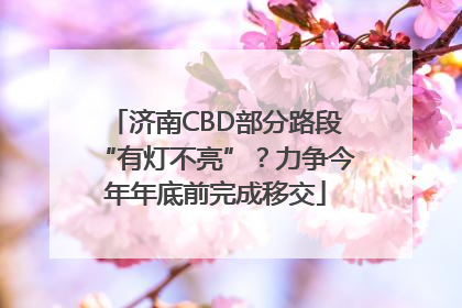 济南CBD部分路段“有灯不亮”？力争今年年底前完成移交