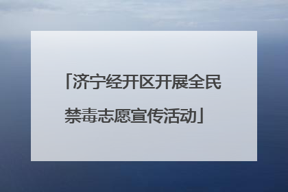 济宁经开区开展全民禁毒志愿宣传活动