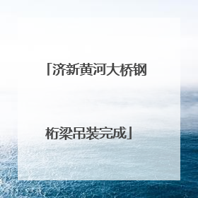 济新黄河大桥钢桁梁吊装完成