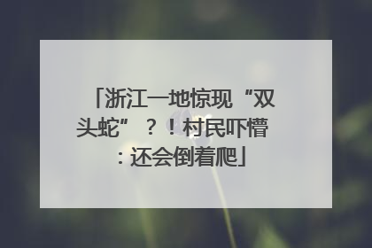 浙江一地惊现“双头蛇”？！村民吓懵：还会倒着爬