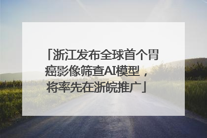 浙江发布全球首个胃癌影像筛查AI模型，将率先在浙皖推广