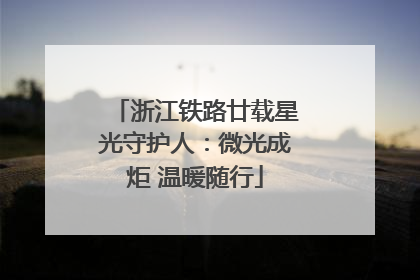 浙江铁路廿载星光守护人：微光成炬 温暖随行