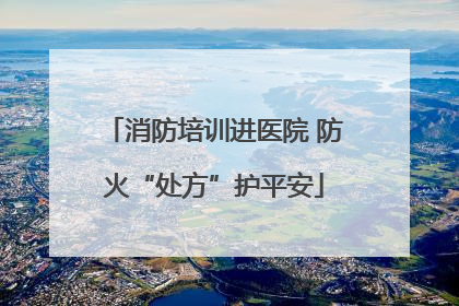 消防培训进医院 防火“处方”护平安