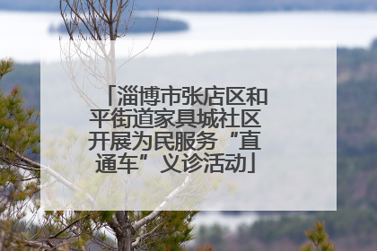 淄博市张店区和平街道家具城社区开展为民服务“直通车”义诊活动
