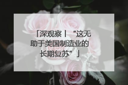深观察丨“这无助于美国制造业的长期复苏”