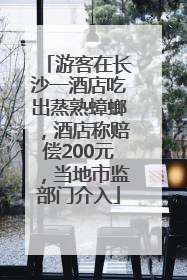 游客在长沙一酒店吃出蒸熟蟑螂，酒店称赔偿200元，当地市监部门介入