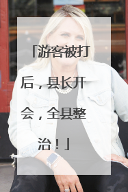 游客被打后，县长开会，全县整治！