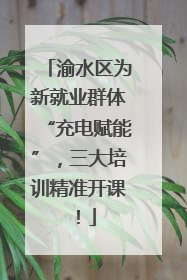 渝水区为新就业群体“充电赋能”，三大培训精准开课！