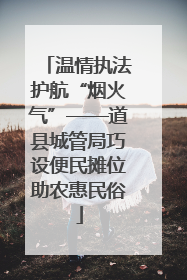 温情执法护航“烟火气”——道县城管局巧设便民摊位助农惠民俗