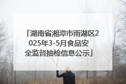 湖南省湘潭市雨湖区2025年3-5月食品安全监督抽检信息公示