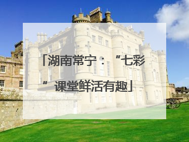 湖南常宁：“七彩”课堂鲜活有趣