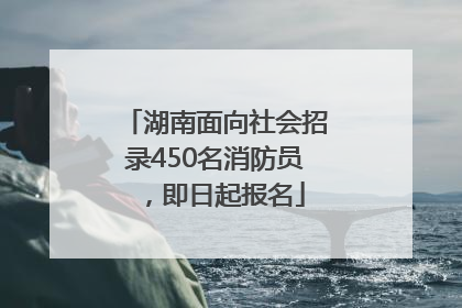 湖南面向社会招录450名消防员，即日起报名