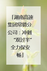 湖南高速集团常德分公司：冲刺“双过半” 全力保安畅