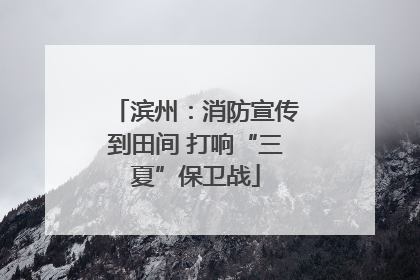 滨州：消防宣传到田间 打响“三夏”保卫战