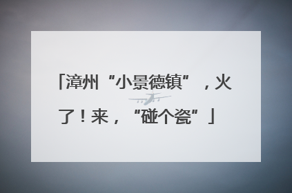 漳州“小景德镇”，火了！来，“碰个瓷”