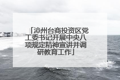漳州台商投资区党工委书记开展中央八项规定精神宣讲并调研教育工作