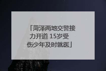 菏泽两地交警接力开道 15岁受伤少年及时就医