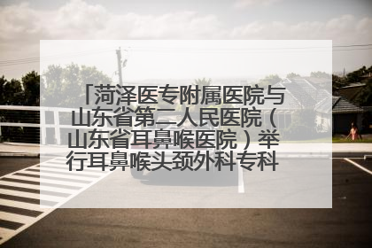 菏泽医专附属医院与山东省第二人民医院（山东省耳鼻喉医院）举行耳鼻喉头颈外科专科联盟签约揭牌仪式